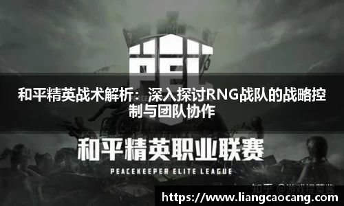 和平精英战术解析:深入探讨RNG战队的战略控制与团队协作